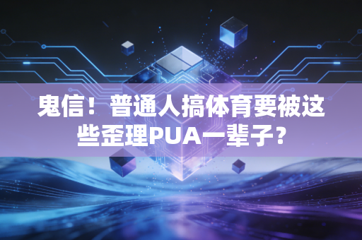 详细阅读:鬼信!普通人搞体育要被这些歪理PUA一辈子? 鬼信!普通人搞体育要被这些歪理PUA一辈子?