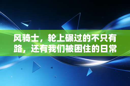 风骑士,轮上碾过的不只有路,还有我们被困住的日常 风骑士,轮上碾过的不只有路,还有我们被困住的日常