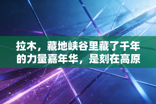 拉木,藏地峡谷里藏了千年的力量嘉年华,是刻在高原人骨血里的体育浪漫 拉木,藏地峡谷里藏了千年的力量嘉年华,是刻在高原人骨血里的体育浪漫