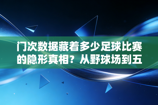 门次数据藏着多少足球比赛的隐形真相？从野球场到五大联赛的胜负密码