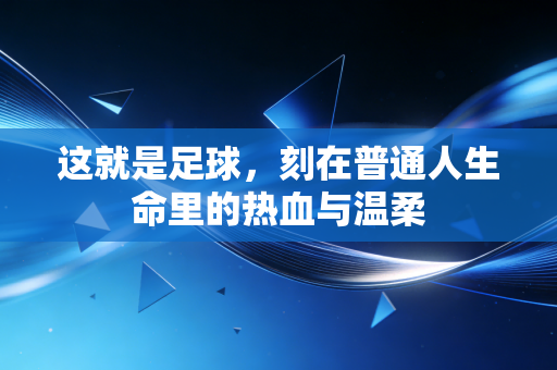 这就是足球，刻在普通人生命里的热血与温柔