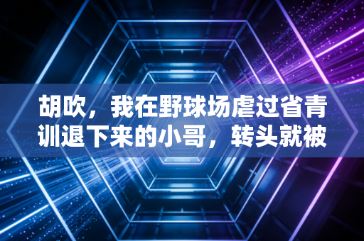 胡吹，我在野球场虐过省青训退下来的小哥，转头就被12岁的篮球小孩打哭了