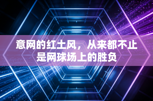 意网的红土风，从来都不止是网球场上的胜负