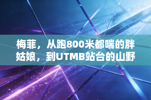 梅菲，从跑800米都喘的胖姑娘，到UTMB站台的山野飞狐