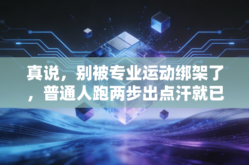 真说,别被专业运动绑架了,普通人跑两步出点汗就已经赢了 真说,别被专业运动绑架了,普通人跑两步出点汗就已经赢了