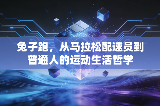 兔子跑,从马拉松配速员到普通人的运动生活哲学 兔子跑,从马拉松配速员到普通人的运动生活哲学