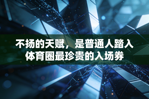 不扬的天赋,是普通人踏入体育圈最珍贵的入场券 不扬的天赋,是普通人踏入体育圈最珍贵的入场券