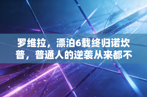 罗维拉,漂泊6载终归诺坎普,普通人的逆袭从来都不是爽文剧本 罗维拉,漂泊6载终归诺坎普,普通人的逆袭从来都不是爽文剧本