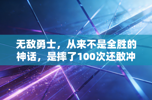 无敌勇士，从来不是全胜的神话，是摔了100次还敢冲第101次的普通人