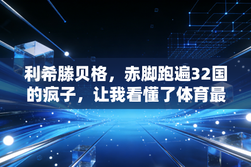 利希滕贝格，赤脚跑遍32国的疯子，让我看懂了体育最该有的样子