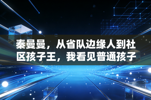 秦曼曼，从省队边缘人到社区孩子王，我看见普通孩子的体育光