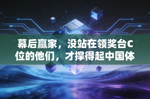 幕后赢家,没站在领奖台C位的他们,才撑得起中国体育的基本盘 幕后赢家,没站在领奖台C位的他们,才撑得起中国体育的基本盘