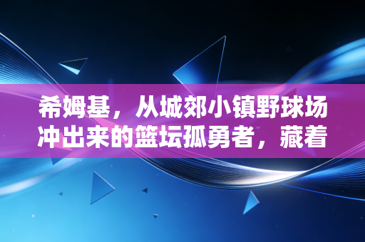 希姆基,从城郊小镇野球场冲出来的篮坛孤勇者,藏着普通人对热爱最直白的答案 希姆基,从城郊小镇野球场冲出来的篮坛孤勇者,藏着普通人对热爱最直白的答案
