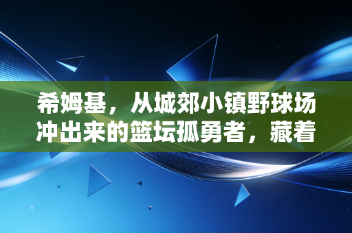 希姆基，从城郊小镇野球场冲出来的篮坛孤勇者，藏着普通人对热爱最直白的答案