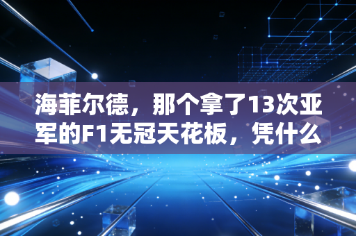 海菲尔德，那个拿了13次亚军的F1无冠天花板，凭什么火了20年？