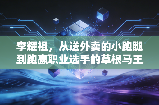 李耀祖，从送外卖的小跑腿到跑赢职业选手的草根马王，每一步都踩在普通人的梦想上