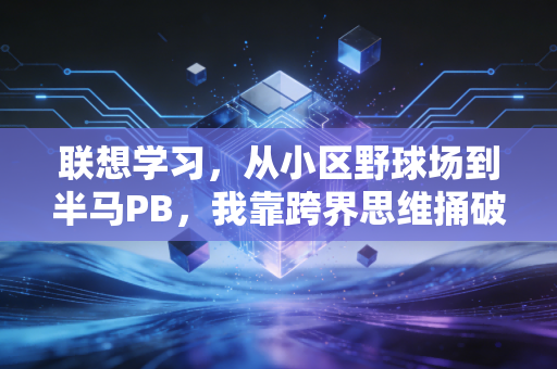 联想学习,从小区野球场到半马PB,我靠跨界思维捅破了运动能力的天花板 联想学习,从小区野球场到半马PB,我靠跨界思维捅破了运动能力的天花板