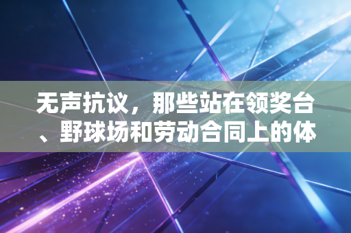 无声抗议,那些站在领奖台、野球场和劳动合同上的体育人,从来不是沉默的大多数 无声抗议,那些站在领奖台、野球场和劳动合同上的体育人,从来不是沉默的大多数