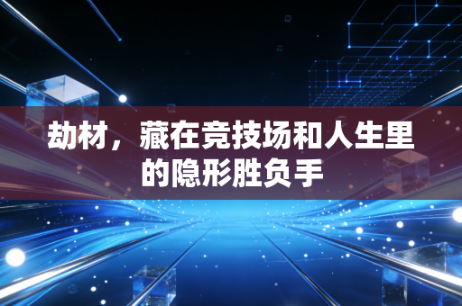 劫材，藏在竞技场和人生里的隐形胜负手