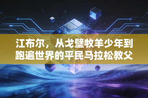 江布尔，从戈壁牧羊少年到跑遍世界的平民马拉松教父