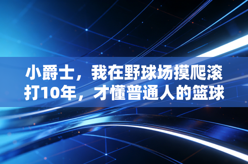 小爵士,我在野球场摸爬滚打10年,才懂普通人的篮球从来不是为了扣篮 小爵士,我在野球场摸爬滚打10年,才懂普通人的篮球从来不是为了扣篮