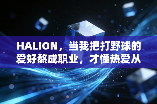HALION，当我把打野球的爱好熬成职业，才懂热爱从来不是天赋的附属品