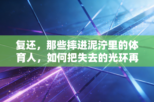 复还，那些摔进泥泞里的体育人，如何把失去的光环再攥回手里