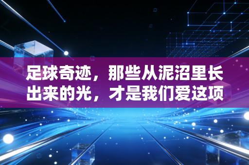 足球奇迹,那些从泥沼里长出来的光,才是我们爱这项运动的终极理由 足球奇迹,那些从泥沼里长出来的光,才是我们爱这项运动的终极理由