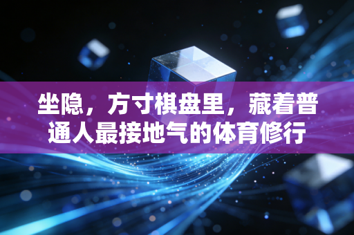 坐隐，方寸棋盘里，藏着普通人最接地气的体育修行