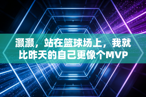 灏灏，站在篮球场上，我就比昨天的自己更像个MVP