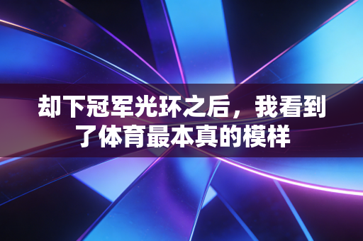 却下冠军光环之后，我看到了体育最本真的模样