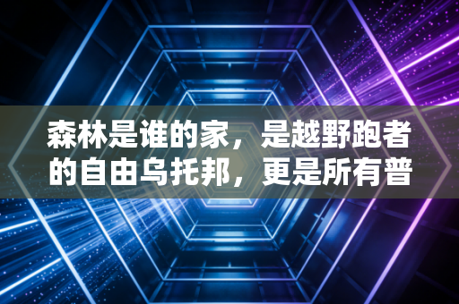 森林是谁的家，是越野跑者的自由乌托邦，更是所有普通人的运动避风港