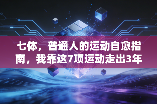 七体,普通人的运动自愈指南,我靠这7项运动走出3年焦虑低谷 七体,普通人的运动自愈指南,我靠这7项运动走出3年焦虑低谷