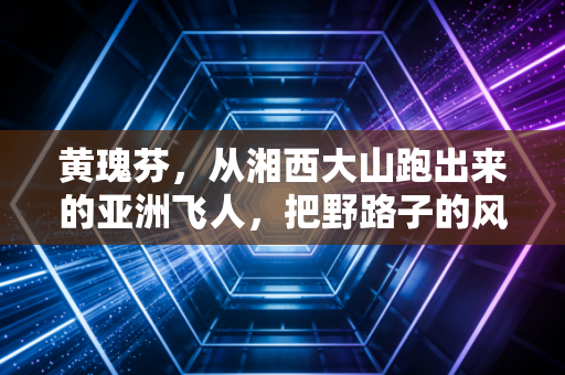 黄瑰芬,从湘西大山跑出来的亚洲飞人,把野路子的风刮到奥运赛场 黄瑰芬,从湘西大山跑出来的亚洲飞人,把野路子的风刮到奥运赛场