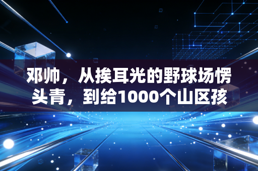 邓帅，从挨耳光的野球场愣头青，到给1000个山区孩子送篮球的傻教练