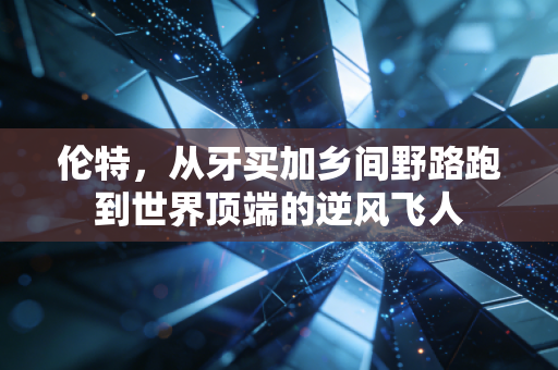 伦特，从牙买加乡间野路跑到世界顶端的逆风飞人