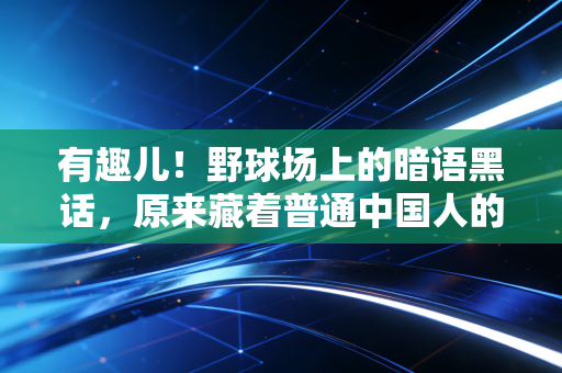 有趣儿!野球场上的暗语黑话,原来藏着普通中国人的运动生存哲学 有趣儿!野球场上的暗语黑话,原来藏着普通中国人的运动生存哲学