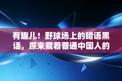 有趣儿!野球场上的暗语黑话,原来藏着普通中国人的运动生存哲学 有趣儿!野球场上的暗语黑话,原来藏着普通中国人的运动生存哲学