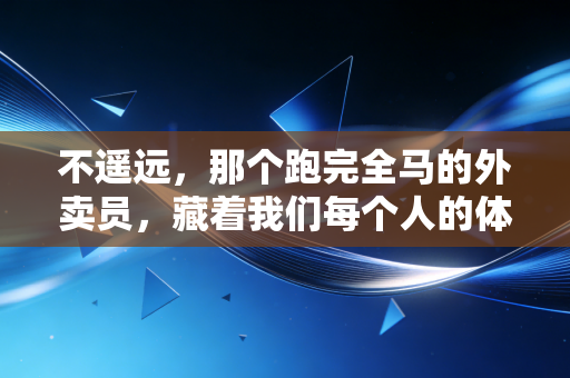 不遥远,那个跑完全马的外卖员,藏着我们每个人的体育梦 不遥远,那个跑完全马的外卖员,藏着我们每个人的体育梦