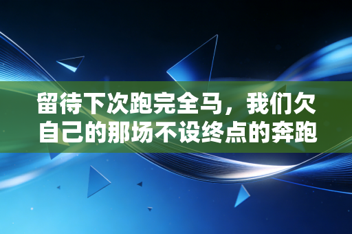 留待下次跑完全马,我们欠自己的那场不设终点的奔跑 留待下次跑完全马,我们欠自己的那场不设终点的奔跑