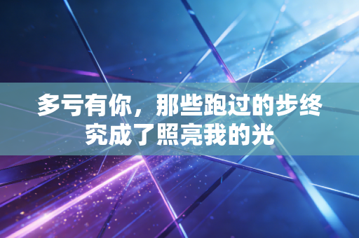 多亏有你,那些跑过的步终究成了照亮我的光 多亏有你,那些跑过的步终究成了照亮我的光