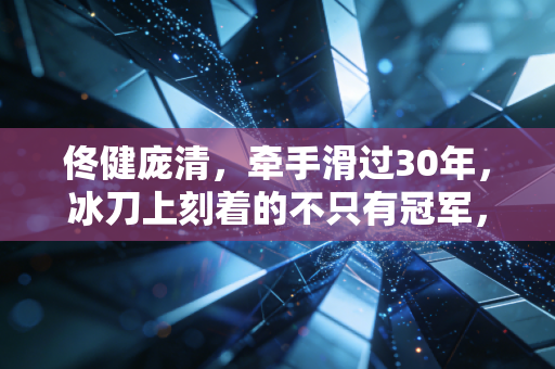 佟健庞清，牵手滑过30年，冰刀上刻着的不只有冠军，还有普通人的滚烫人生