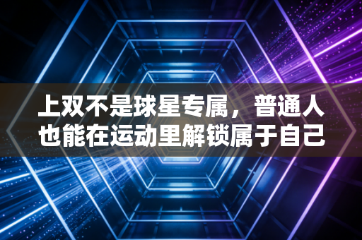 上双不是球星专属，普通人也能在运动里解锁属于自己的得分里程碑