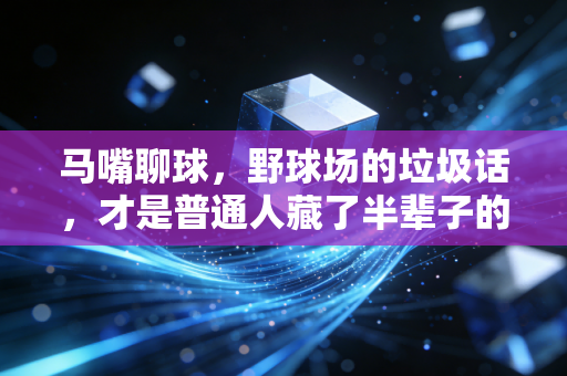 马嘴聊球，野球场的垃圾话，才是普通人藏了半辈子的体育初心