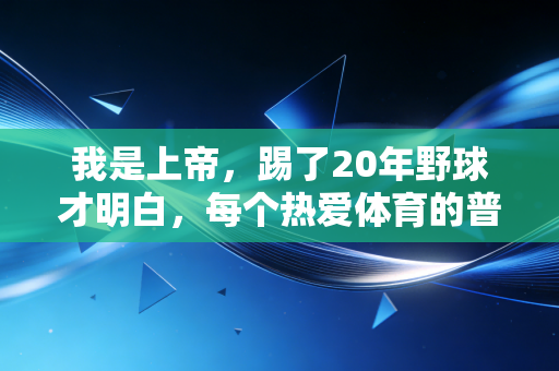 我是上帝，踢了20年野球才明白，每个热爱体育的普通人都自带光环