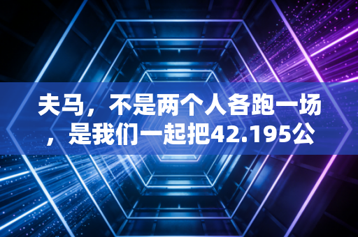 夫马,不是两个人各跑一场,是我们一起把42.195公里走成一辈子的承诺 夫马,不是两个人各跑一场,是我们一起把42.195公里走成一辈子的承诺