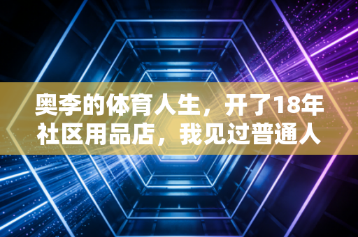 奥李的体育人生，开了18年社区用品店，我见过普通人对体育最朴素的热爱