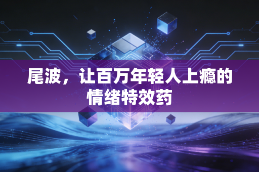 尾波，让百万年轻人上瘾的情绪特效药