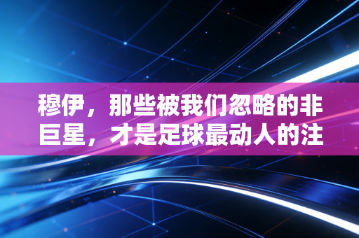 穆伊，那些被我们忽略的非巨星，才是足球最动人的注脚