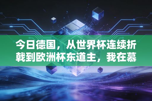 今日德国，从世界杯连续折戟到欧洲杯东道主，我在慕尼黑球场边看到的足球真相